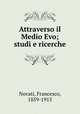 Attraverso il Medio Evo; studi e ricerche, Novati, Francesco, 1859-1915 