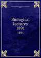 Biological lectures. 1891, Marine Biological Laboratory (Woods Hole, Mass.) 