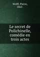 Le secret de Polichinelle, comedie en trois actes, Wolff, Pierre, 1865- 