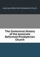 The Centennial History of the Associate Reformed Presbyterian Church, Associate Reformed Presbyterian Church 