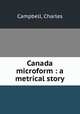 Canada microform : a metrical story, Campbell, Charles 