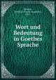 Wort und Bedeutung in Goethes Sprache, Boucke, Ewald A. (Ewald Augustus), 1871- 