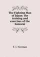 The Fighting Man of Japan: the training and exercises of the Samurai, F. J. Norman 