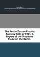 The Berlin-Zossen Electric Railway Tests of 1903: A Report of the Test Runs Made on the Berlin ., Louis Bell 