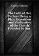 The Faith of Our Fathers: Being a Plain Exposition and Vindication of the Church Founded by Our ., Gibbons James 