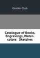 Catalogue of Books, Engravings, Water-colors & Sketches, Grolier Club 