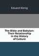 The Bible and Babylon: Their Relationship in the History of Culture, Eduard Konig 