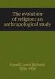 The evolution of religion: an anthropological study, Farnell, Lewis Richard, 1856-1934 