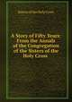 A Story of Fifty Years: From the Annals of the Congregation of the Sisters of the Holy Cross ., Sisters of the Holy Cross 