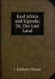 East Africa and Uganda: Or, Our Last Land, J. Cathcart Wason 