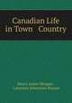 Canadian Life in Town & Country, Henry James Morgan , Lawrence Johnstone Burpee 