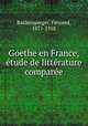 Goethe en France, tude de littrature compare, Baldensperger, Fernand, 1871-1958 