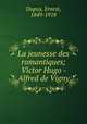 La jeunesse des romantiques; Victor Hugo - Alfred de Vigny, Dupuy, Ernest, 1849-1918 