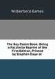 The Bay Psalm Book: Being a Facsimile Reprint of the First Edition, Printed by Stephen Daye at ., Eames Wilberforce 