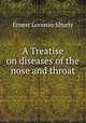 A Treatise on diseases of the nose and throat, Ernest Lorenzo Shurly 