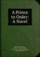 A Prince to Order: A Novel, Charles Stokes Wayne , William G. Hewitt (Firm), Caxton Press , John Lane Company , Bodley Head (Firm) 