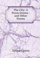 The City: A Poem Drama : and Other Poems, Arthur Upson 