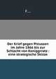 Der Krief gegen Preussen im Jahre 1866 bis zur Schlacht von Koniggrratz : eine strategische Skizze, F.... 