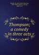Thompson; a comedy in three acts, Hankin, St. John Emile Clavering, 1869-1909,Calderon, George, 1868-1915 