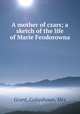 A mother of czars; a sketch of the life of Marie Feodorowna, Grant, Colquhoun, Mrs 