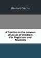 A Treatise on the nervous diseases of children: For Physicians and Students, Bernard Sachs 