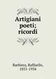 Artigiani poeti; ricordi, Barbiera, Raffaello, 1851-1934 
