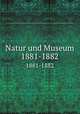 Natur und Museum. 1881-1882, Senckenbergische Naturforschende Gesellschaft,Senckenbergische Naturforschende Gesellschaft. Bericht der Senckenbergische Naturforschenden Gesellschaft 