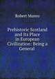 Prehistoric Scotland and Its Place in European Civilization: Being a General ., Munro Robert 