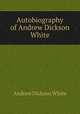 Autobiography of Andrew Dickson White., Andrew Dickson White 