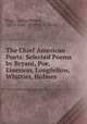 The Chief American Poets: Selected Poems by Bryant, Poe, Emerson, Longfellow, Whittier, Holmes ., Page, Curtis Hidden , 1870-1946, CURTIS H . PAGE 