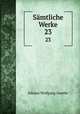 Smtliche Werke. 23, Johann Wolfgang Goethe 