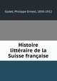 Histoire litteraire de la Suisse francaise, Godet, Philippe Ernest, 1850-1922 