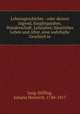 Lebensgeschichte : oder dessen Jugend, Jnglingsjahre, Wanderschaft, Lehrjahre, husliches Leben und Alter, eine wahrhafte Geschich te, Jung-Stilling, Johann Heinrich, 1740-1817 
