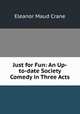 Just for Fun: An Up-to-date Society Comedy in Three Acts, Eleanor Maud Crane 