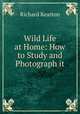 Wild Life at Home: How to Study and Photograph it, Kearton Richard 