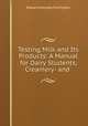 Testing Milk and Its Products: A Manual for Dairy Students, Creamery- and ., Edward Holyoke Farrington 