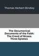 The Oecumenical Documents of the Faith: The Creed of Nicaea. Three Epistles ., Thomas Herbert Bindley 