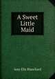 A Sweet Little Maid, Amy Ella Blanchard 