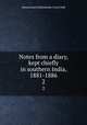 Notes from a diary, kept chiefly in southern India, 1881-1886. 2, Grant Duff, Mountstuart E. (Mountstuart Elphinstone), Sir, 1829-1906 