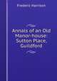 Annals of an Old Manor-house: Sutton Place, Guildford, Frederic Harrison 