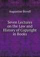Seven Lectures on the Law and History of Copyright in Books, Augustine Birrell 