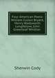 Four American Poets: William Cullen Bryant, Henry Wadsworth Longfellow, John Greenleaf Whittier ., Sherwin Cody 