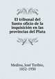 El tribunal del Santo oficio de la inquisicio?n en las provincias del Plata, Jose Toribio Medina 
