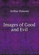 Images of Good and Evil, Arthur Symons 