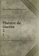 Thatre de Goethe. 2, Johann Wolfgang Goethe 