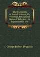 The Elements of Social Science, Or, Physical, Sexual and Natural Religion: An Exposition of the ., George Robert Drysdale 