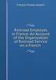 Railroad Employes in France: An Account of the Organization of Railroad Service on a French ., Francois Prosper Jacqmin 