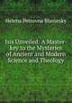 Isis Unveiled: A Master-key to the Mysteries of Ancient and Modern Science and Theology, Helena Petrovna Blavatsky 