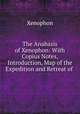The Anabasis of Xenophon: With Copius Notes, Introduction, Map of the Expedition and Retreat of ., Xenophon 