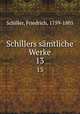 Schillers smtliche Werke. 13, Schiller, Friedrich, 1759-1805 